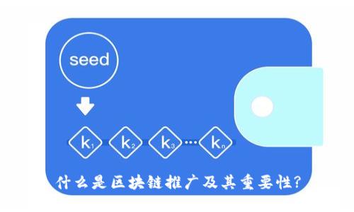 什么是区块链推广及其重要性?