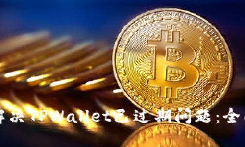 如何解决TPWallet已过期问题:全面指南