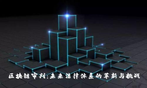 区块链审判:未来法律体系的革新与挑战