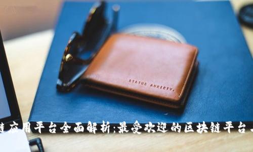 区块链应用平台全面解析:最受欢迎的区块链平台与用例