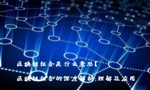 区块链组合是什么意思?
区块链组合的深度解析:理解及应用
