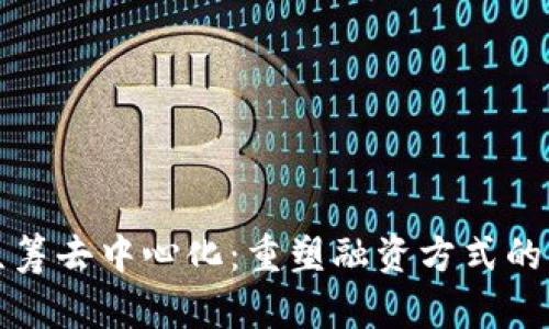区块链众筹去中心化:重塑融资方式的未来趋势