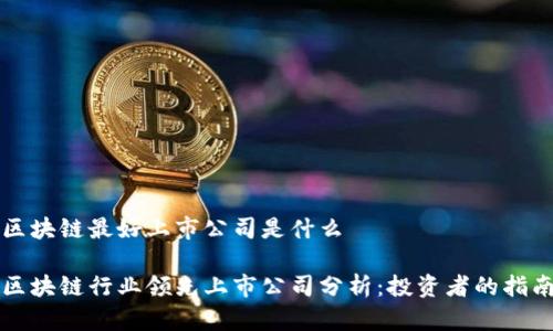 区块链最好上市公司是什么
区块链行业领先上市公司分析:投资者的指南