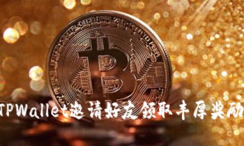 如何通过TPWallet邀请好友领取丰厚奖励:全面指南