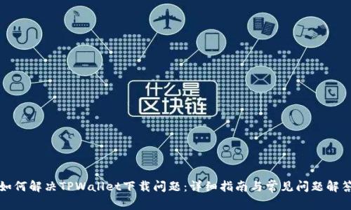 如何解决TPWallet下载问题:详细指南与常见问题解答