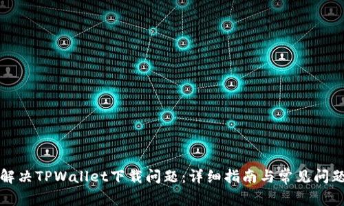 如何解决TPWallet下载问题:详细指南与常见问题解答