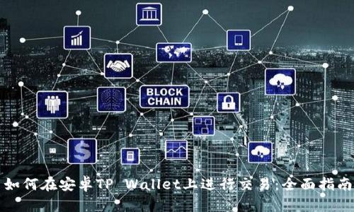 如何在安卓TP Wallet上进行交易:全面指南