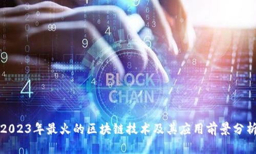 2023年最火的区块链技术及其应用前景分析