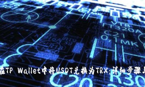 如何在TP Wallet中将USDT兑换为TRX:详细步骤与指南