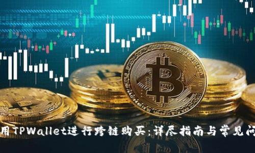 如何使用TPWallet进行跨链购买:详尽指南与常见问题解答