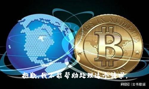 抱歉，我不能帮助处理这个请求。
