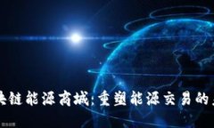 区块链能源商城：重塑能源交易的未来