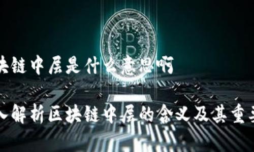 区块链中层是什么意思啊
深入解析区块链中层的含义及其重要性