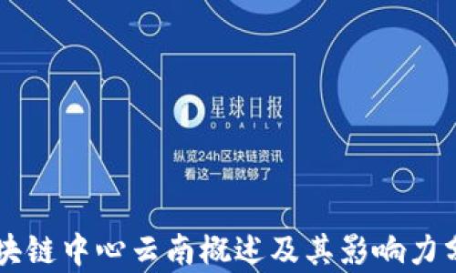
区块链中心云南概述及其影响力分析