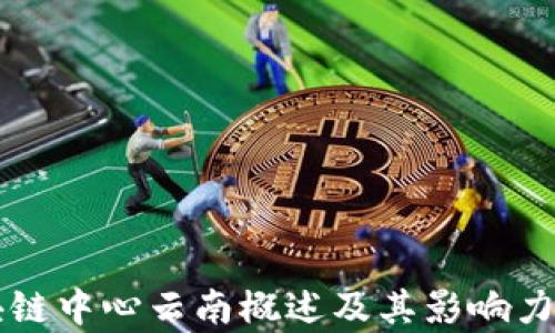 
区块链中心云南概述及其影响力分析