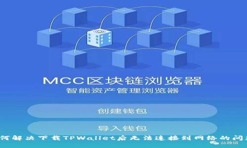 如何解决下载TPWallet后无法连接到网络的问题?