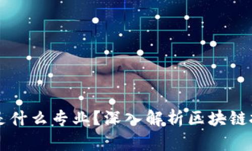 区块链工程到底是什么专业？深入解析区块链技术及其应用前景