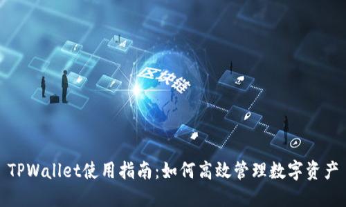 TPWallet使用指南:如何高效管理数字资产