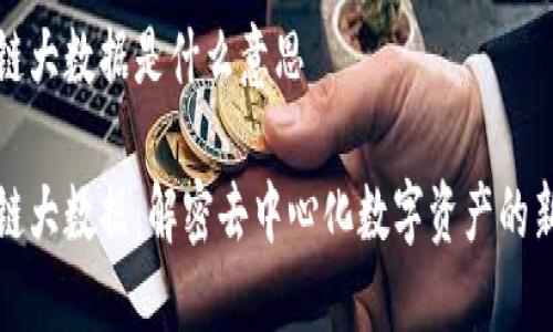 区块链大数据是什么意思
区块链大数据:解密去中心化数字资产的新时代