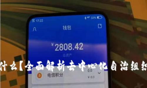区块链DAO是什么?全面解析去中心化自治组织的定义与应用