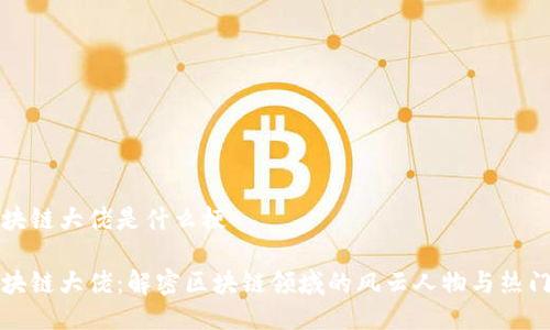 区块链大佬是什么梗
区块链大佬:解密区块链领域的风云人物与热门梗