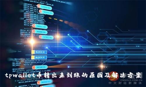 tpwallet币转出未到账的原因及解决方案