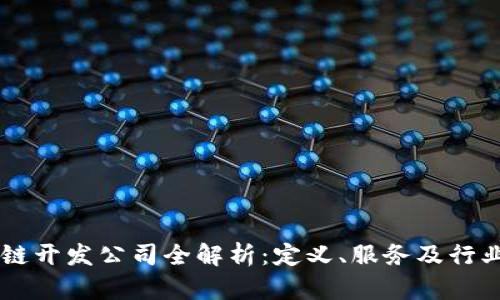 区块链开发公司全解析:定义、服务及行业应用