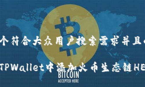 思考一个符合大众用户搜索需求并且的优质
如何在TPWallet中添加火币生态链HECO网络