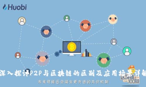 深入探讨P2P与区块链的区别及应用场景详解