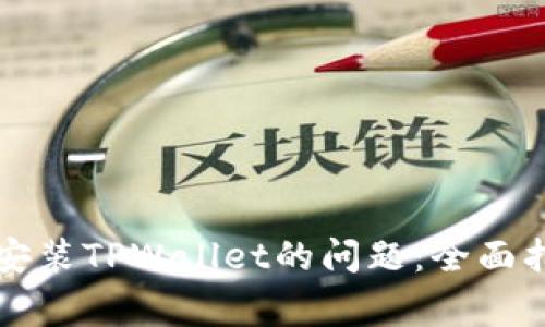 解决海外用户无法安装TPWallet的问题:全面指南与常见解决方案