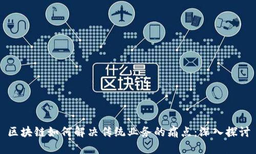 区块链如何解决传统业务的痛点:深入探讨