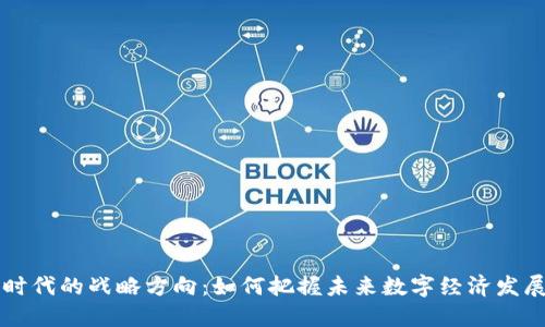 区块链时代的战略方向:如何把握未来数字经济发展的脉搏