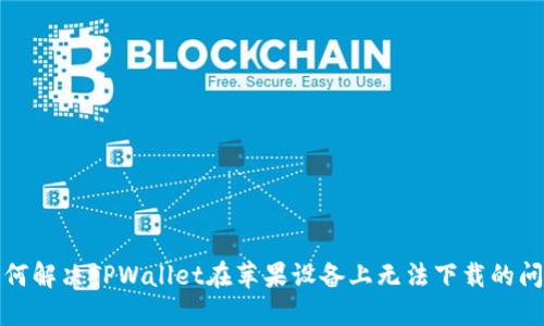 如何解决TPWallet在苹果设备上无法下载的问题