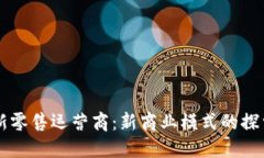 区块链新零售运营商：新商业模式的探