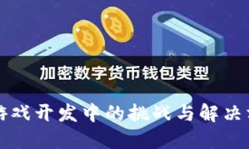 区块链游戏开发中的挑战与解决方案详解