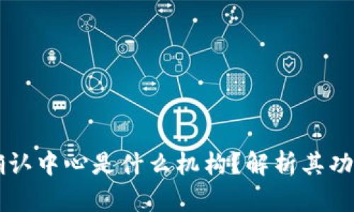 区块链确认中心是什么机构？解析其功能与作用