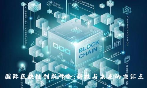 国际区块链创新峰会：科技与未来的交汇点