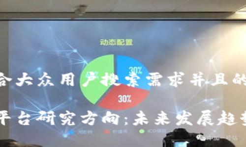 思考一个符合大众用户搜索需求并且的

区块链交易平台研究方向：未来发展趋势与潜在应用