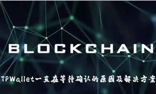 TPWallet一直在等待确认的原因及解决方案
