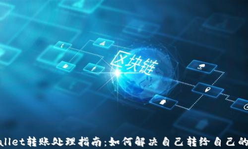 
tpwallet转账处理指南：如何解决自己转给自己的困扰