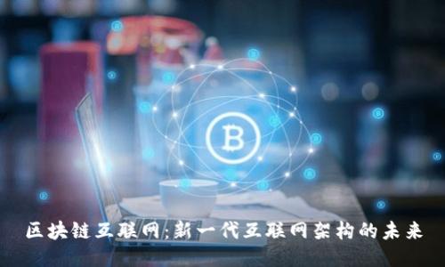 区块链互联网：新一代互联网架构的未来