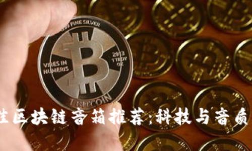 2023年最佳区块链音箱推荐：科技与音质的完美结合