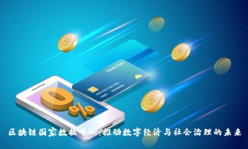 区块链国家数据中心：推动数字经济与社会治理的未来