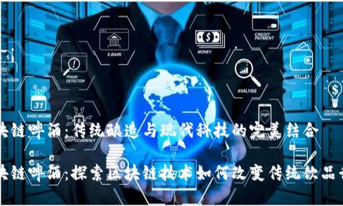 区块链啤酒：传统酿造与现代科技的完美结合

区块链啤酒：探索区块链技术如何改变传统饮品行业