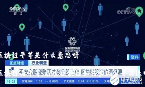 区块链平等是什么意思呀

区块链与平等：探索区块链如何实现公平与透明