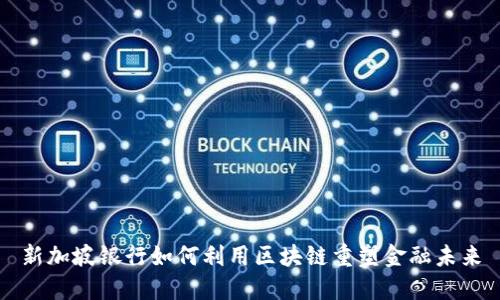 新加坡银行如何利用区块链重塑金融未来