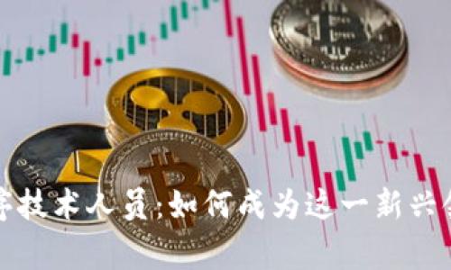 区块链程序技术人员：如何成为这一新兴领域的专家