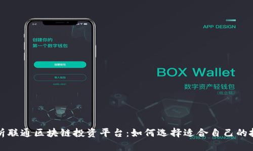 全面解析联通区块链投资平台：如何选择适合自己的投资方案