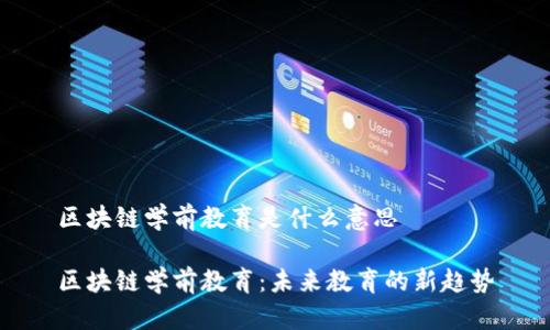 区块链学前教育是什么意思

区块链学前教育：未来教育的新趋势