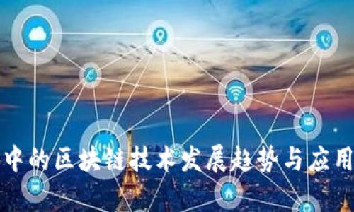 数字经济中的区块链技术发展趋势与应用现状解析